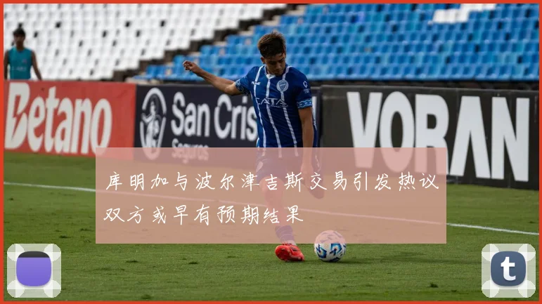 库明加与波尔津吉斯交易引发热议双方或早有预期结果