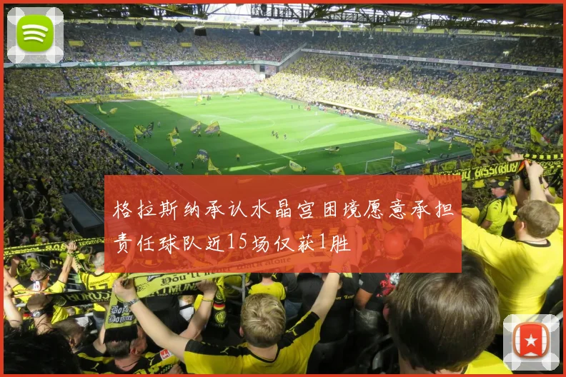 格拉斯纳承认水晶宫困境愿意承担责任球队近15场仅获1胜