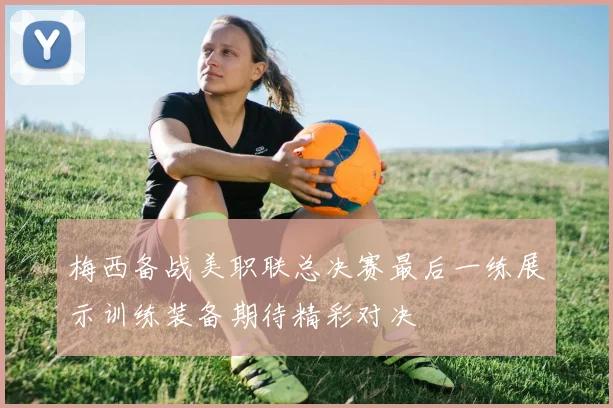 梅西备战美职联总决赛最后一练展示训练装备期待精彩对决