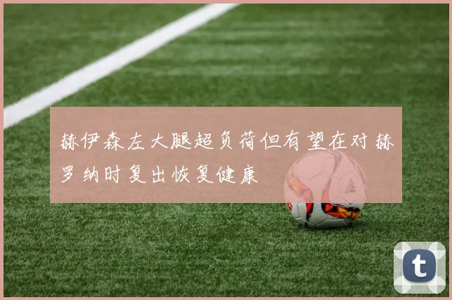 赫伊森左大腿超负荷但有望在对赫罗纳时复出恢复健康