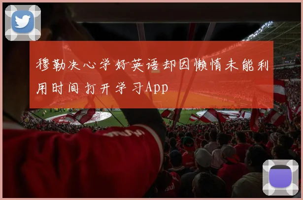 穆勒决心学好英语却因懒惰未能利用时间打开学习App