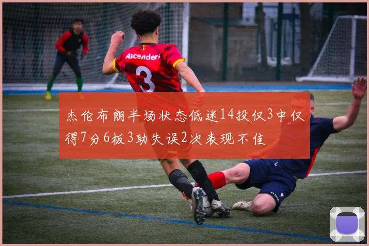 杰伦布朗半场状态低迷14投仅3中仅得7分6板3助失误2次表现不佳