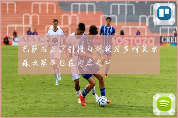 巴萨右后卫引援目标锁定多特莱尔森坎塞洛也在考虑之中