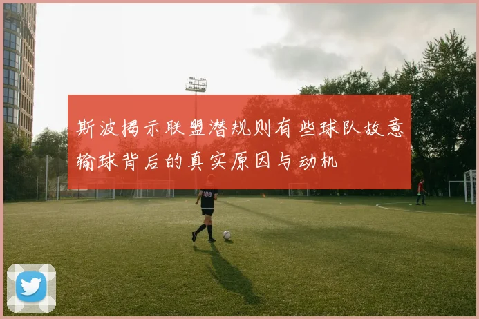 斯波揭示联盟潜规则有些球队故意输球背后的真实原因与动机