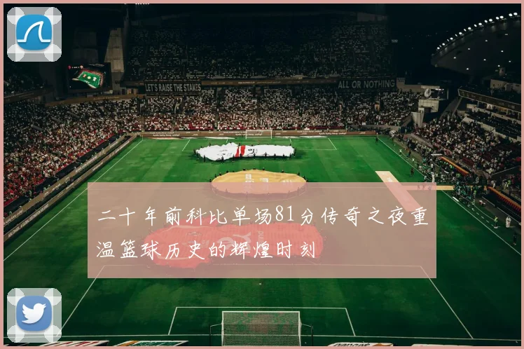 二十年前科比单场81分传奇之夜重温篮球历史的辉煌时刻