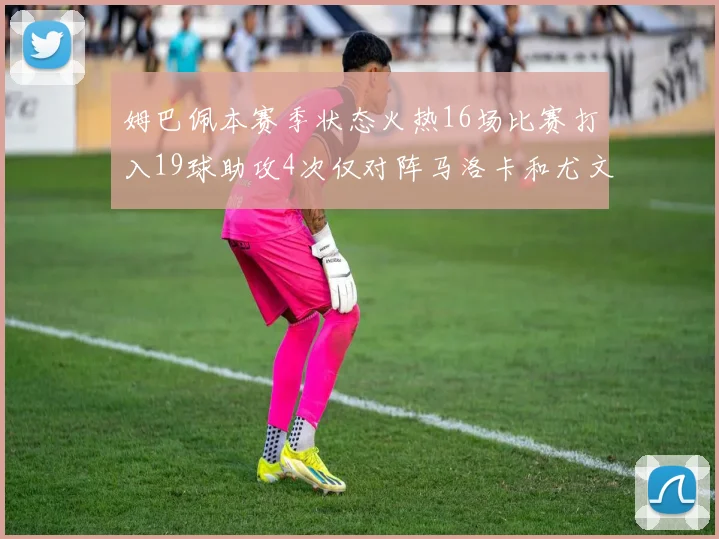 姆巴佩本赛季状态火热16场比赛打入19球助攻4次仅对阵马洛卡和尤文未能破门