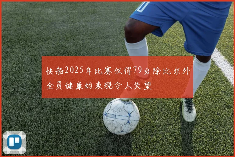 快船2025年比赛仅得79分除比尔外全员健康的表现令人失望