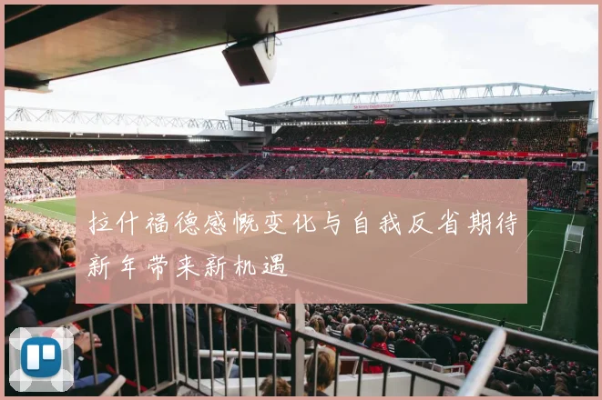 拉什福德感慨变化与自我反省期待新年带来新机遇