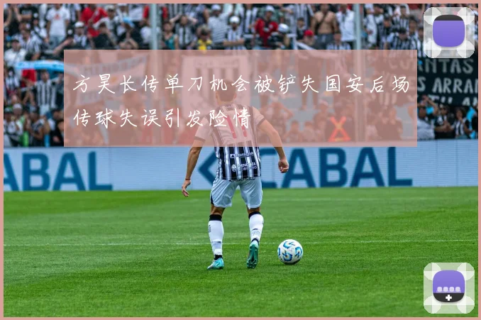 方昊长传单刀机会被铲失国安后场传球失误引发险情