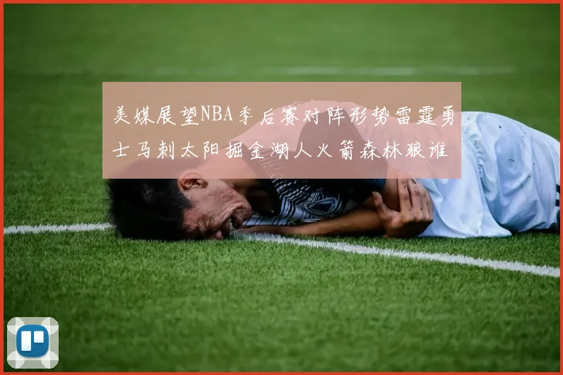 美媒展望NBA季后赛对阵形势雷霆勇士马刺太阳掘金湖人火箭森林狼谁能突围