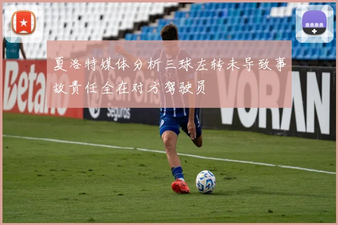 夏洛特媒体分析三球左转未导致事故责任全在对方驾驶员