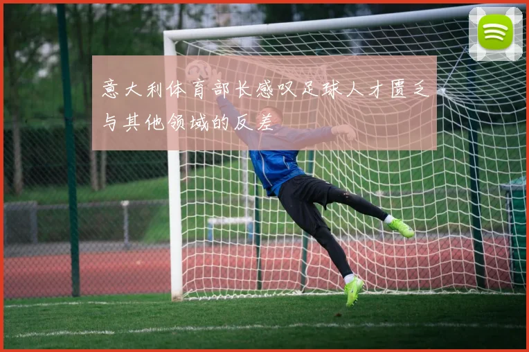意大利体育部长感叹足球人才匮乏与其他领域的反差