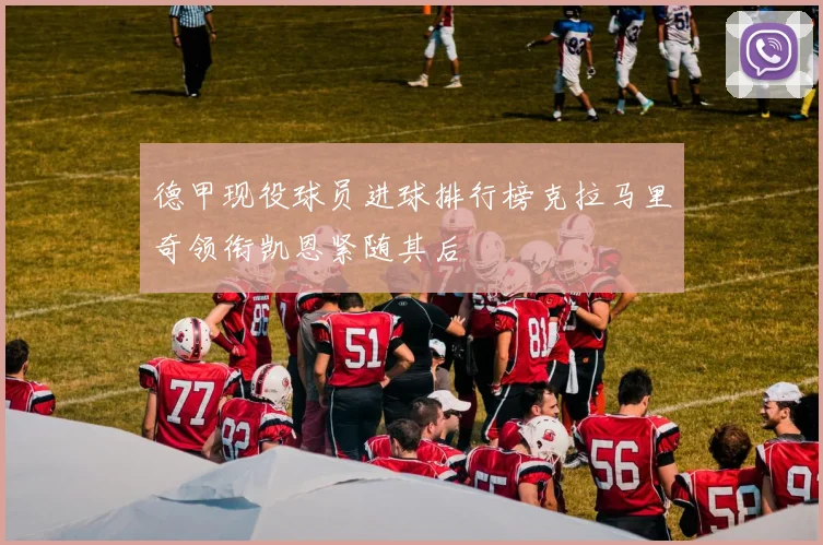 德甲现役球员进球排行榜克拉马里奇领衔凯恩紧随其后